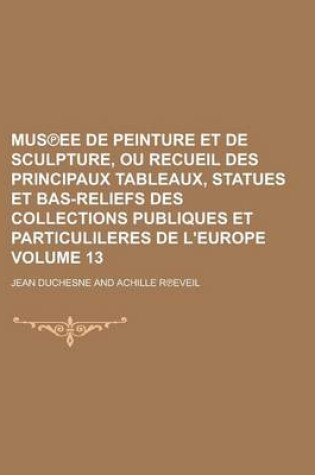 Cover of Mus Ee de Peinture Et de Sculpture, Ou Recueil Des Principaux Tableaux, Statues Et Bas-Reliefs Des Collections Publiques Et Particulileres de L'Europe Volume 13