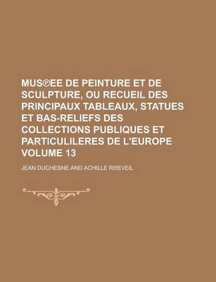 Book cover for Mus Ee de Peinture Et de Sculpture, Ou Recueil Des Principaux Tableaux, Statues Et Bas-Reliefs Des Collections Publiques Et Particulileres de L'Europe Volume 13