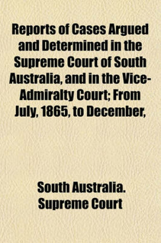 Cover of Reports of Cases Argued and Determined in the Supreme Court of South Australia, and in the Vice-Admiralty Court; From July, 1865, to December,