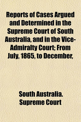 Book cover for Reports of Cases Argued and Determined in the Supreme Court of South Australia, and in the Vice-Admiralty Court; From July, 1865, to December,