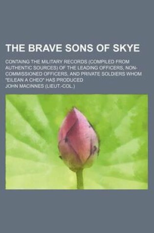 Cover of The Brave Sons of Skye; Containg the Military Records (Compiled from Authentic Sources) of the Leading Officers, Non-Commissioned Officers, and Privat