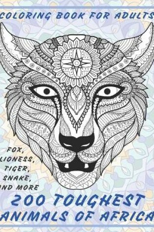 Cover of 200 Toughest Animals of Africa - Coloring Book for adults - Fox, Lioness, Tiger, Snake, and more