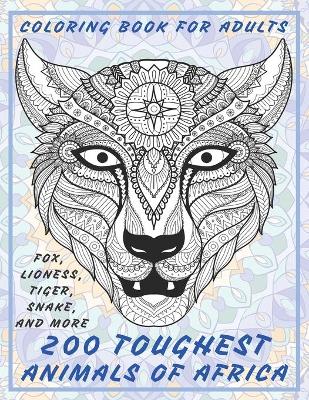 Book cover for 200 Toughest Animals of Africa - Coloring Book for adults - Fox, Lioness, Tiger, Snake, and more