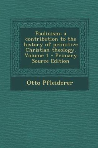 Cover of Paulinism; A Contribution to the History of Primitive Christian Theology. Volume 1 - Primary Source Edition