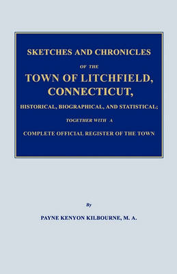 Cover of Sketches and Chronicles of the Town of Litchfield, Connecticut, Historical, Biographical, and Statistical; Together with a Complete Official Regiater of the Town