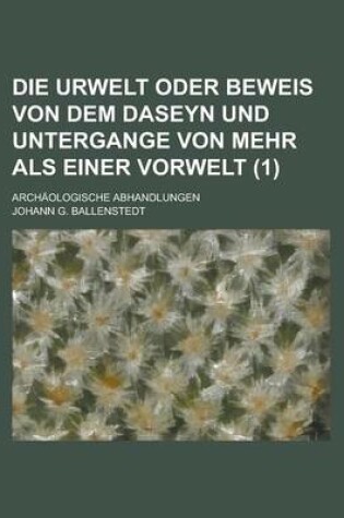 Cover of Die Urwelt Oder Beweis Von Dem Daseyn Und Untergange Von Mehr ALS Einer Vorwelt; Archaologische Abhandlungen (1)