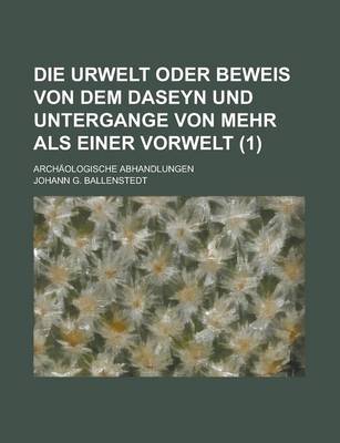 Book cover for Die Urwelt Oder Beweis Von Dem Daseyn Und Untergange Von Mehr ALS Einer Vorwelt; Archaologische Abhandlungen (1)