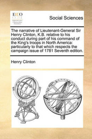 Cover of The Narrative of Lieutenant-General Sir Henry Clinton, K.B. Relative to His Conduct During Part of His Command of the King's Troops in North America