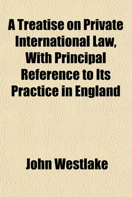 Book cover for A Treatise on Private International Law, with Principal Reference to Its Practice in England