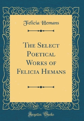 Book cover for The Select Poetical Works of Felicia Hemans (Classic Reprint)