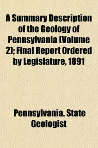 Cover of A Summary Description of the Geology of Pennsylvania (Volume 2); Final Report Ordered by Legislature, 1891