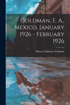 Book cover for Goldman, E. A., Mexico, January 1926 - February 1926