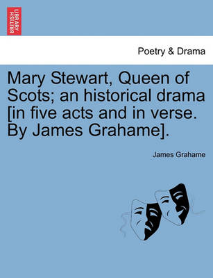 Book cover for Mary Stewart, Queen of Scots; An Historical Drama [In Five Acts and in Verse. by James Grahame].