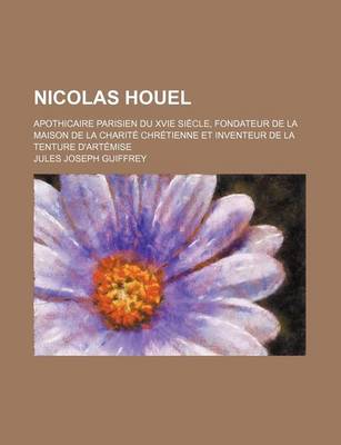 Book cover for Nicolas Houel; Apothicaire Parisien Du Xvie Siecle, Fondateur de La Maison de La Charite Chretienne Et Inventeur de La Tenture D'Artemise