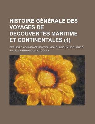 Book cover for Histoire Generale Des Voyages de Decouvertes Maritime Et Continentales; Depuis Le Commencement Du Mond Jusqua Nos Jours (1)