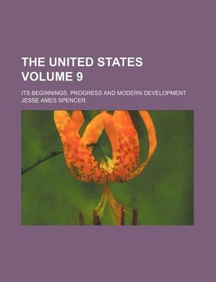 Book cover for The United States Volume 9; Its Beginnings, Progress and Modern Development