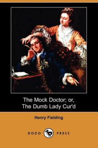 Cover of The Mock Doctor; Or, the Dumb Lady Cur'd (Dodo Press)