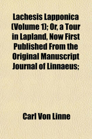 Cover of Lachesis Lapponica (Volume 1); Or, a Tour in Lapland, Now First Published from the Original Manuscript Journal of Linnaeus;