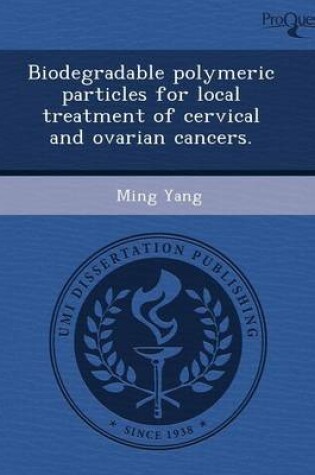 Cover of Biodegradable Polymeric Particles for Local Treatment of Cervical and Ovarian Cancers