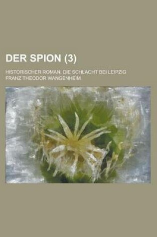 Cover of Der Spion; Historischer Roman. Die Schlacht Bei Leipzig (3)