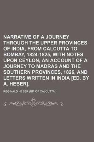 Cover of Narrative of a Journey Through the Upper Provinces of India, from Calcutta to Bombay, 1824-1825, with Notes Upon Ceylon, an Account of a Journey to Madras and the Southern Provinces, 1826, and Letters Written in India [Ed. by A. Heber]. (Volume 2)