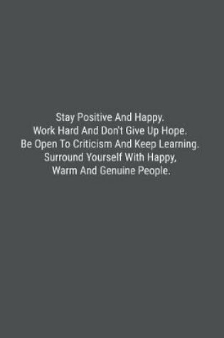 Cover of Stay Positive And Happy. Work Hard And Don't Give Up Hope. Be Open To Criticism And Keep Learning. Surround Yourself With Happy, Warm And Genuine People.