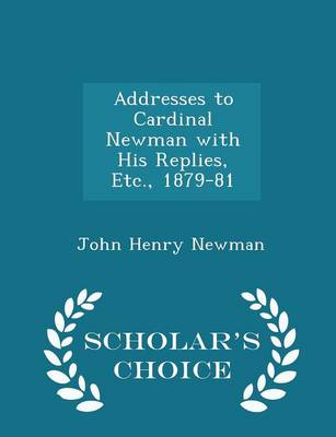 Book cover for Addresses to Cardinal Newman with His Replies, Etc., 1879-81 - Scholar's Choice Edition