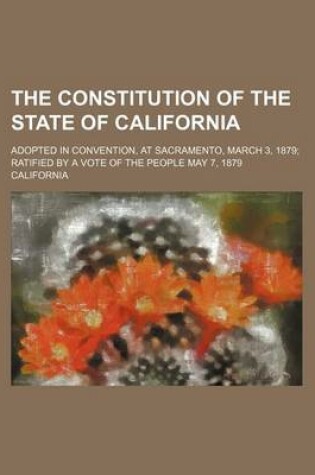 Cover of The Constitution of the State of California; Adopted in Convention, at Sacramento, March 3, 1879 Ratified by a Vote of the People May 7, 1879