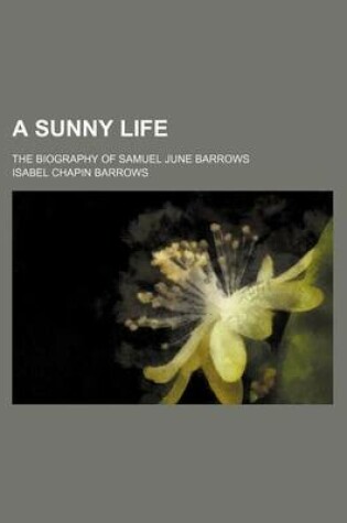 Cover of A Sunny Life; The Biography of Samuel June Barrows