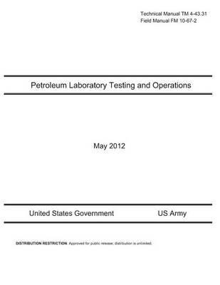 Book cover for Technical Manual TM 4-43.31 Field Manual FM 10-67-2 Petroleum Laboratory Testing and Operations May 2012