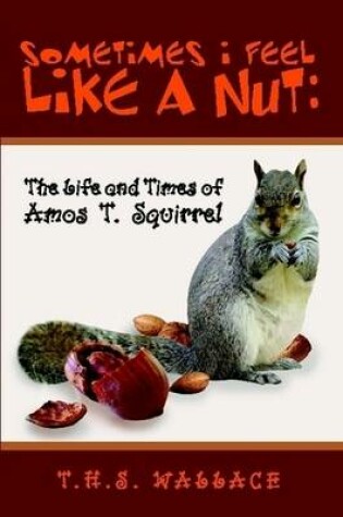 Cover of Sometimes I Feel Like a Nut: The Life and Times of Amos T. Squirrel