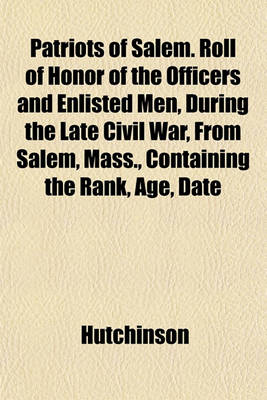 Book cover for Patriots of Salem. Roll of Honor of the Officers and Enlisted Men, During the Late Civil War, from Salem, Mass., Containing the Rank, Age, Date