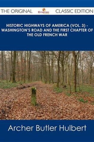 Cover of Historic Highways of America (Vol. 3) - Washington's Road and the First Chapter of the Old French War - The Original Classic Edition