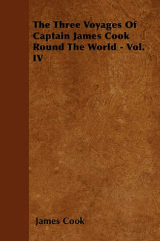 Cover of The Three Voyages Of Captain James Cook Round The World - Vol. IV