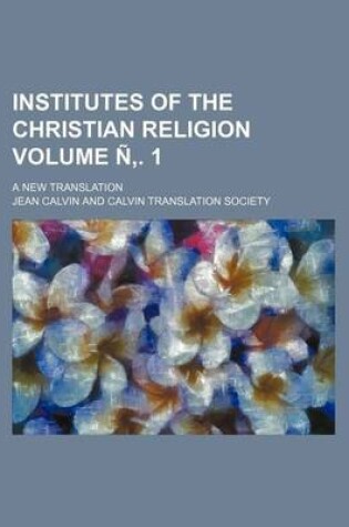 Cover of Institutes of the Christian Religion Volume N . 1; A New Translation