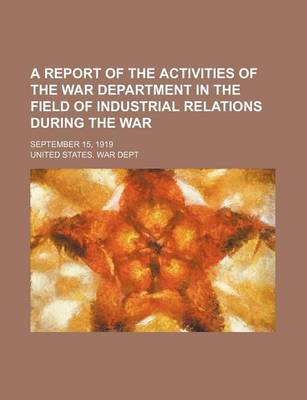 Book cover for A Report of the Activities of the War Department in the Field of Industrial Relations During the War; September 15, 1919