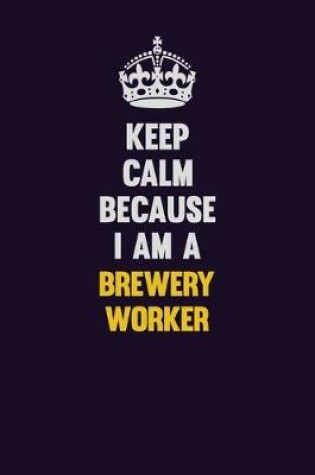 Cover of Keep Calm Because I Am A Brewery Worker