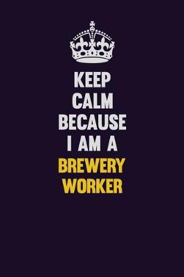 Book cover for Keep Calm Because I Am A Brewery Worker