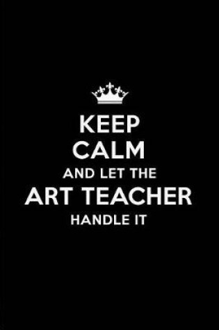 Cover of Keep Calm and Let the Art Teacher Handle It