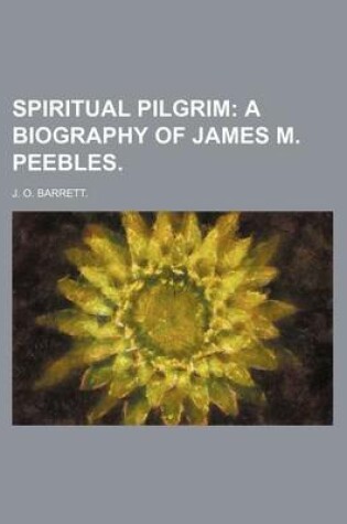 Cover of Spiritual Pilgrim; A Biography of James M. Peebles.