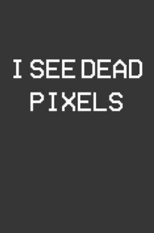 Cover of I See Dead Pixels Notebook