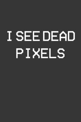 Book cover for I See Dead Pixels Notebook