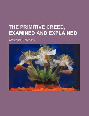 Book cover for The Primitive Creed, Examined and Explained