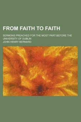 Cover of From Faith to Faith; Sermons Preached for the Most Part Before the University of Dublin