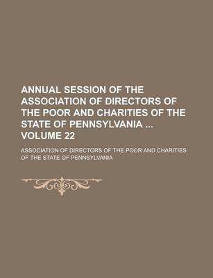 Book cover for Annual Session of the Association of Directors of the Poor and Charities of the State of Pennsylvania Volume 22