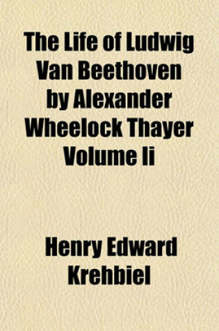 Cover of The Life of Ludwig Van Beethoven by Alexander Wheelock Thayer Volume II