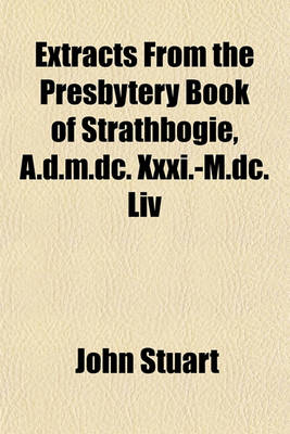 Book cover for Extracts from the Presbytery Book of Strathbogie, A.D.M.DC. XXXI.-M.DC. LIV