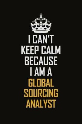 Cover of I Can't Keep Calm Because I Am A Global Sourcing Analyst