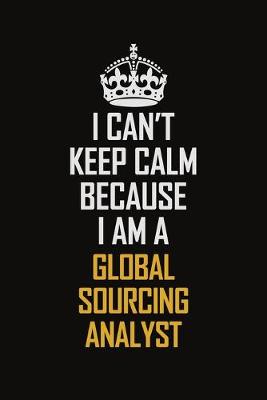 Book cover for I Can't Keep Calm Because I Am A Global Sourcing Analyst