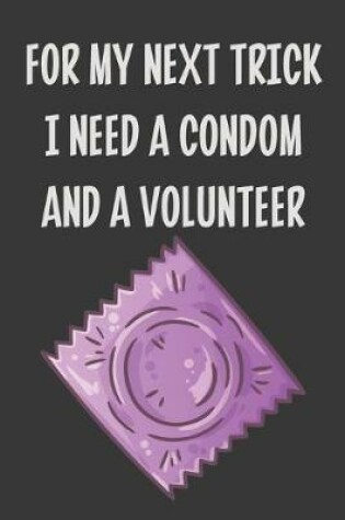 Cover of For My Next Trick I Need a Condom and a Volunteer